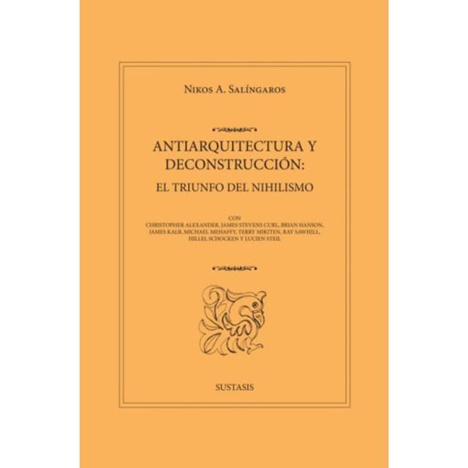 Antiarquitectura Y Deconstrucción: El Triunfo Del Nihilismo - Nikos A. Salingaros