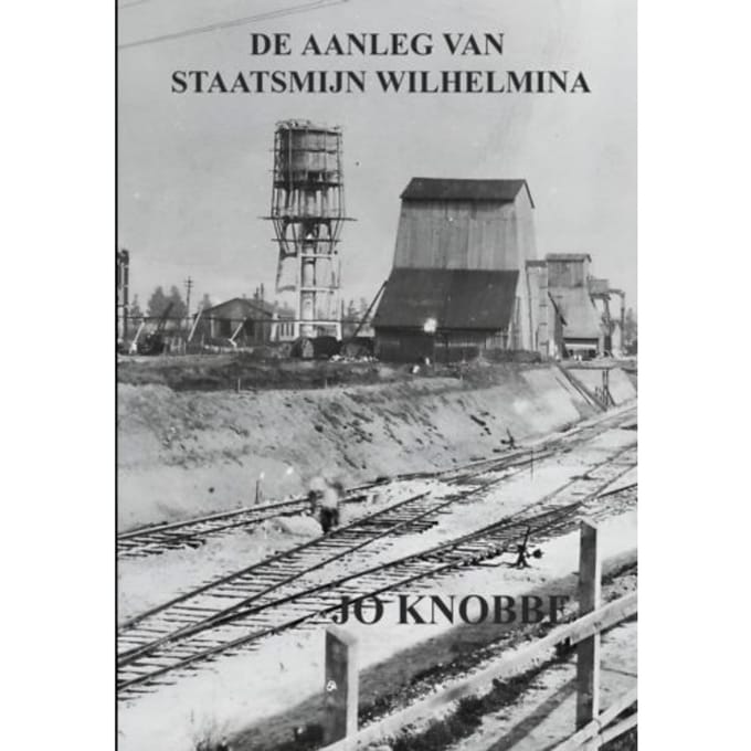 De Aanleg Van Staatsmijn Wilhelmina - Jo Knobbe
