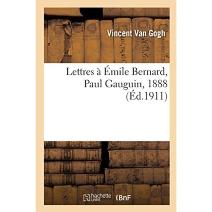 Lettres A Emile Bernard, A Paul Gauguin, 1888 - Vincent Van Gogh