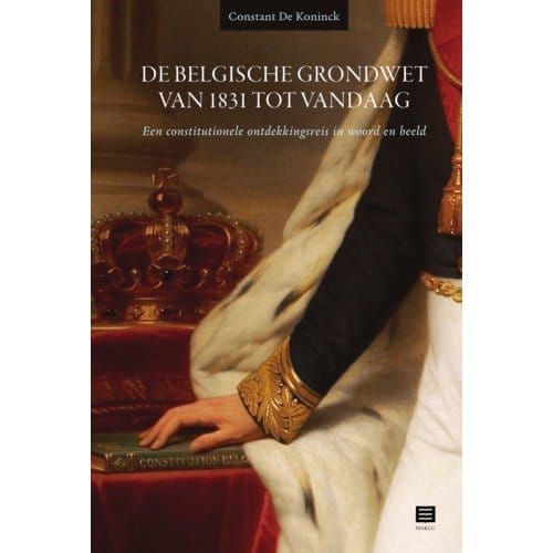 De Belgische Grondwet Van 1831 Tot Vandaag - Constant De Koninck