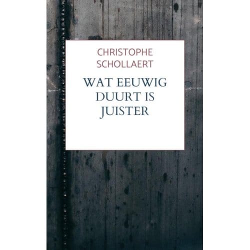 Wat Eeuwig Duurt Is Juister - Christophe Schollaert