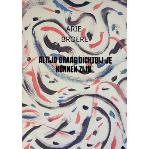 Altijd Graag Dichtbij Je Kunnen Zijn.. - Arie Broere