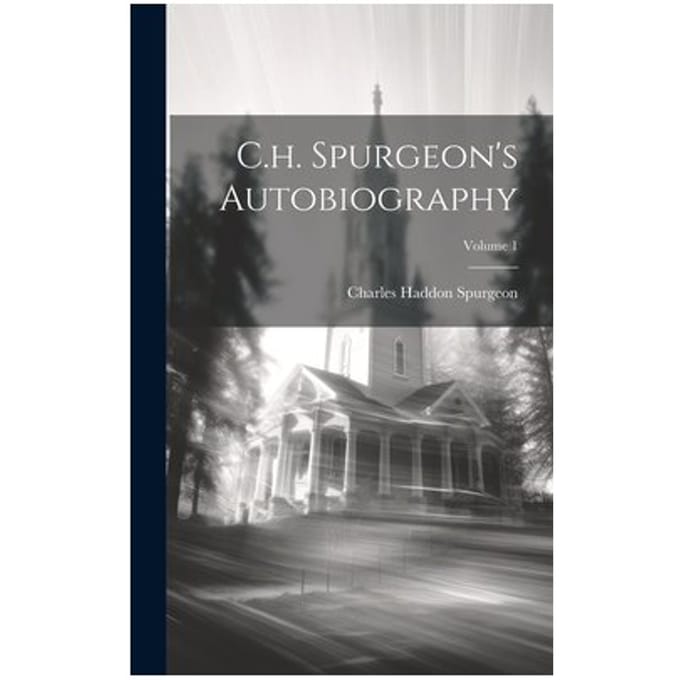 C.H. Spurgeon's Autobiography; Volume 1 - Charles Haddon Spurgeon