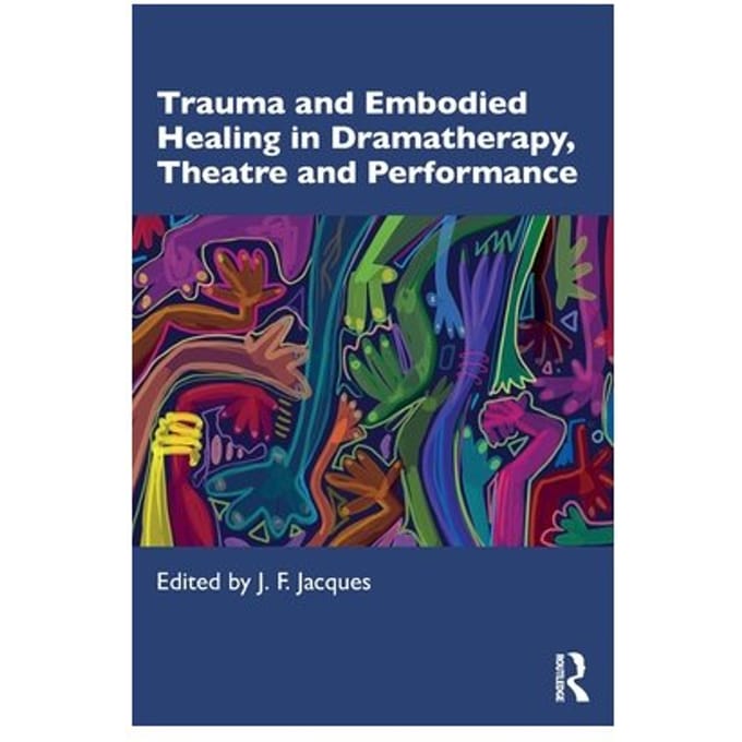 Trauma And Embodied Healing In Dramatherapy, Theatre And Performance