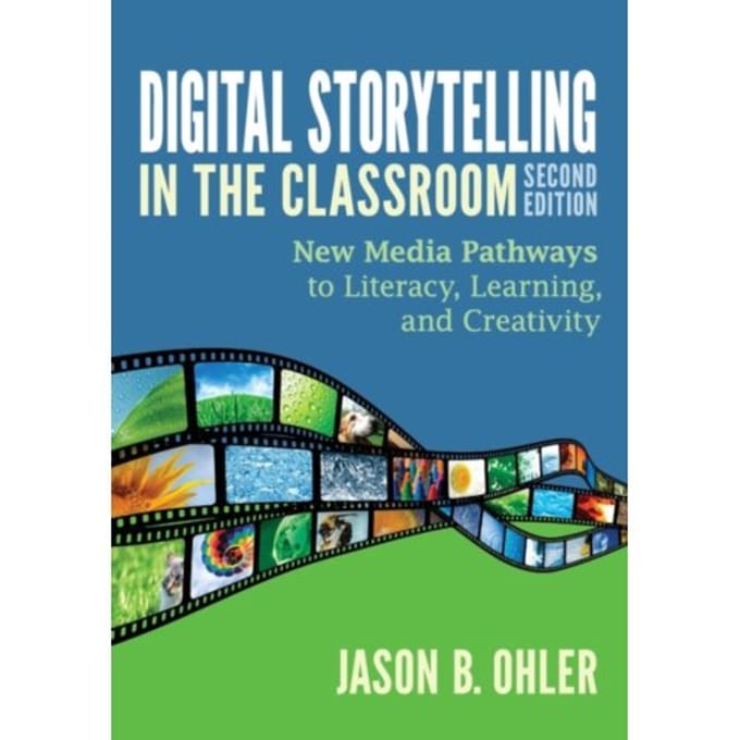 Digital Storytelling In The Classroom: New Media Pathways To Literacy, Learning, And Creativity - Ohler