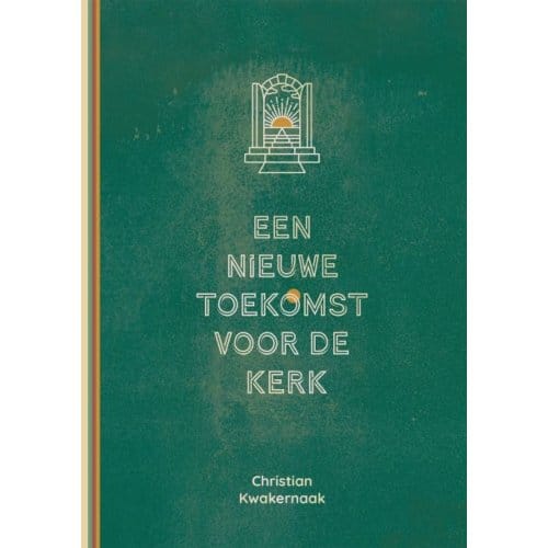 Een Nieuwe Toekomst Voor De Kerk - Christian Kwakernaak