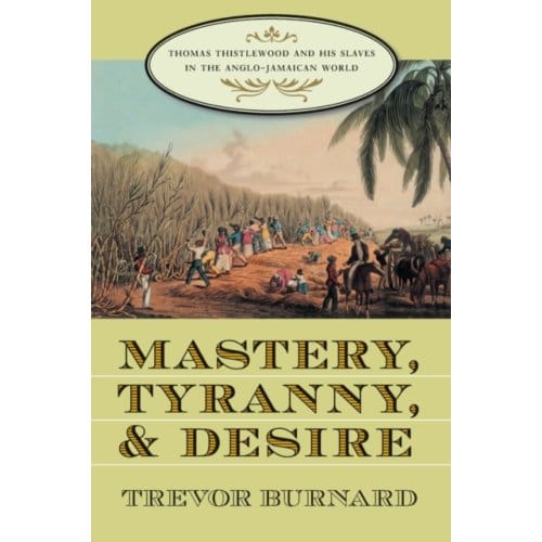Mastery, Tyranny, And Desire - Trevor Burnard