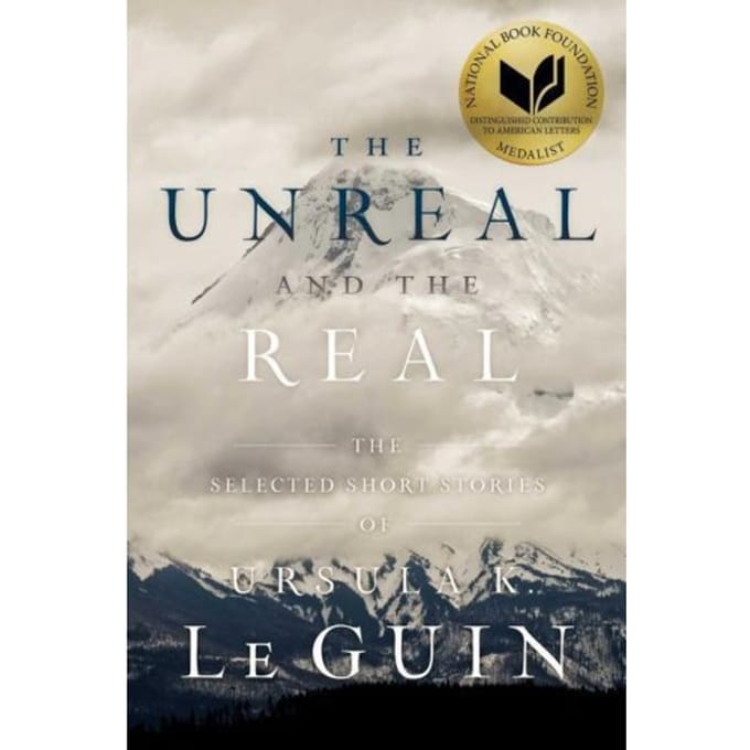 The Unreal And The Real - Ursula  K. Le Guin