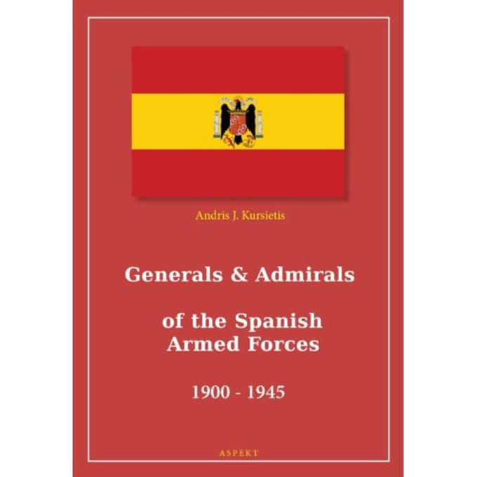 Generals & Admirals Of The Spanish Armed Forces 1900 - 1945 - Andris J. Kursietis