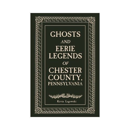 Ghosts And Eerie Legends Of Chester County, Pennsylvania - Kevin Lagowski