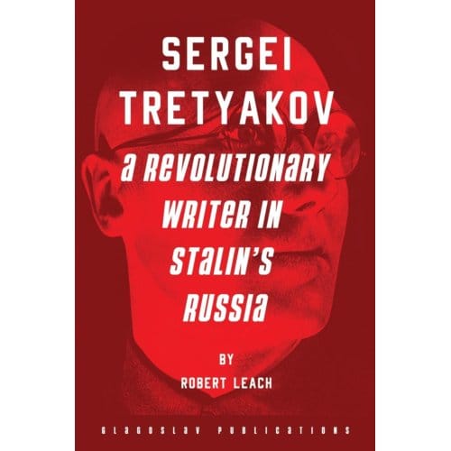 Sergei Tretyakov: A Revolutionary Writer In Stalin’s Rus - Robert Leach