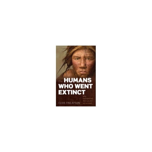 The Humans Who Went Extinct : Why Neanderthals Died Out and We Survived - Clive Finlayson