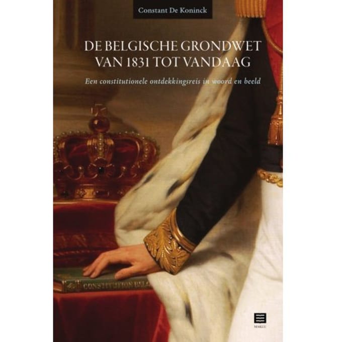 De Belgische Grondwet Van 1831 Tot Vandaag - Constant De Koninck