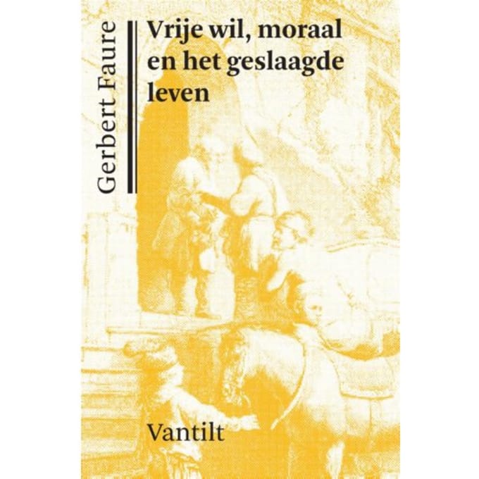 Vrije Wil, Moraal En Het Geslaagde Leven - Gerbert Faure