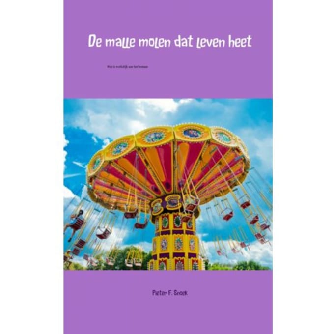 De Malle Molen Dat Leven Heet - Pieter F. Snoek