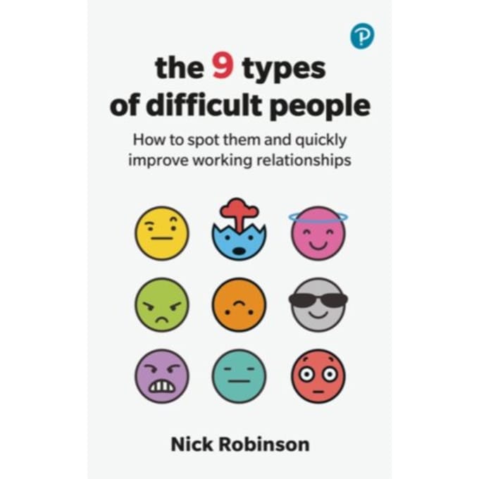 The 9 Types Of Difficult People: How To Spot Them And Quickly Improve Working Relationships - Nick Robinson