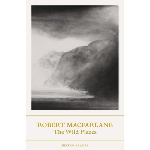 The Wild Places - Best Of Granta - Robert Macfarlane