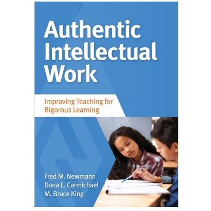 Authentic Intellectual Work: Improving Teaching For Rigorous Learning - Newmann