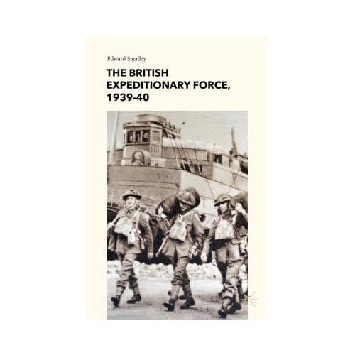 The British Expeditionary Force, 1939-40 - Edward Smalley