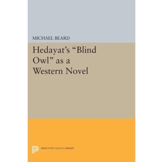 Hedayat's Blind Owl As A Western Novel - Princeton Legacy Library - Michael Beard