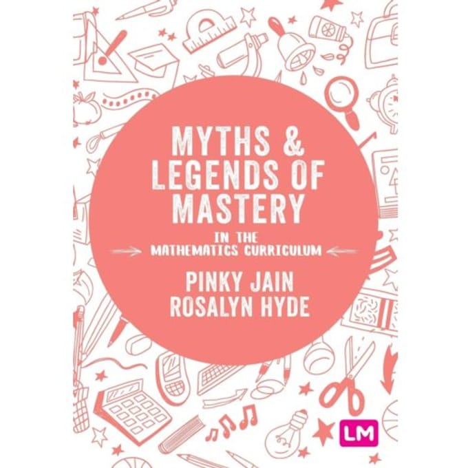 Myths And Legends Of Mastery In The Mathematics Curriculum - Pinky Jain