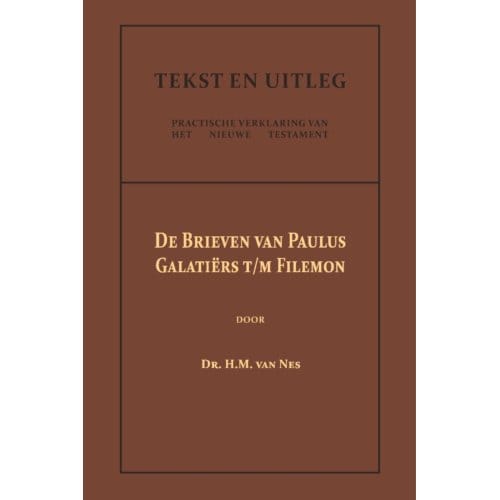 De Brieven Van Paulus: Galatiërs T/M Filemon - Tekst En Uitleg Van Het Nieuwe Testament - Dr. H.M. van Nes