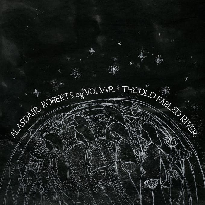 The Old Fabled River - Alasdair Roberts Og Volvur