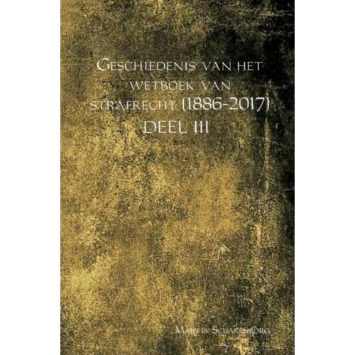Geschiedenis Van Het Wetboek Van Strafrecht (1886-2017) / Deel Iii - Martin Scharenborg