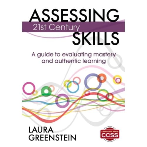 Assessing 21st Century Skills: A Guide To Evaluating Mastery And Authentic Learning - Greenstein