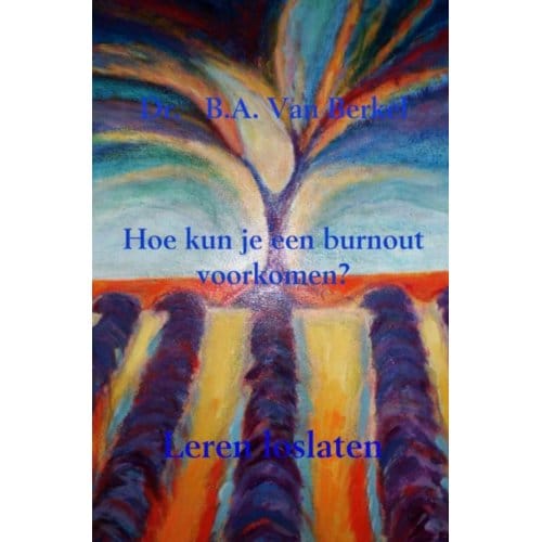 Hoe Kun Je Een Burnout Voorkomen? - Dr.   B.A. Van Berkel
