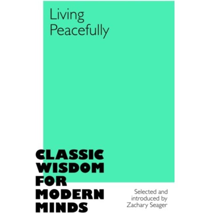 Living Peacefully - Classic Wisdom For Modern Minds - Zachary Seager