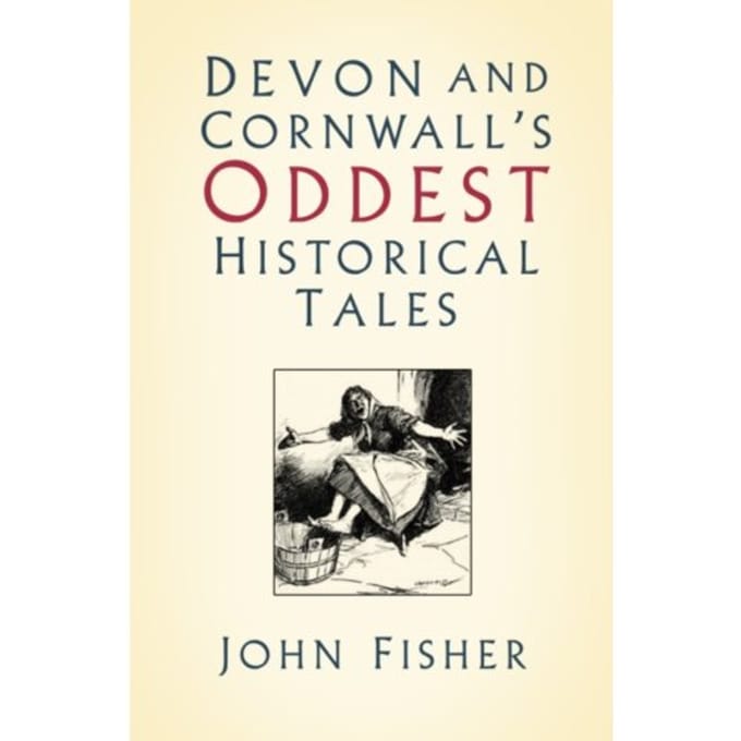 Devon And Cornwall's Oddest Historical Tales - John Fisher