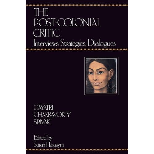 The Post-Colonial Critic - Gayatri Chakravorty Spivak