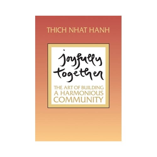Joyfully Together: The Art Of Building A Harmonious Community - Thich Nhat Hanh