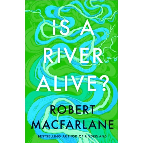 Is A River Alive? - Robert Macfarlane