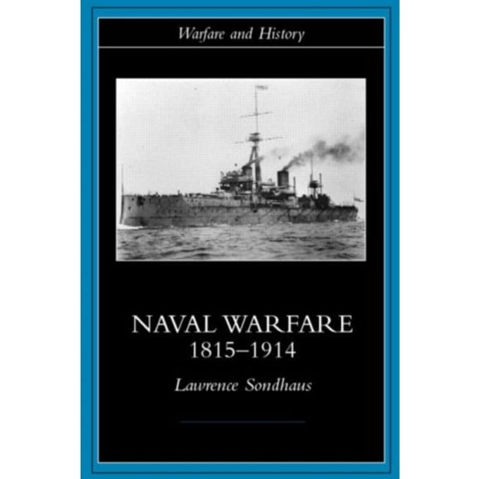 Naval Warfare, 1815-1914 - Warfare And History - Lawrence Sondhaus