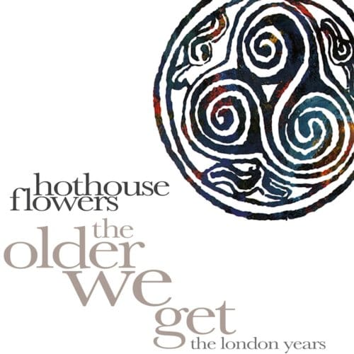The Older We Get (The London Years) - Hothouse Flowers