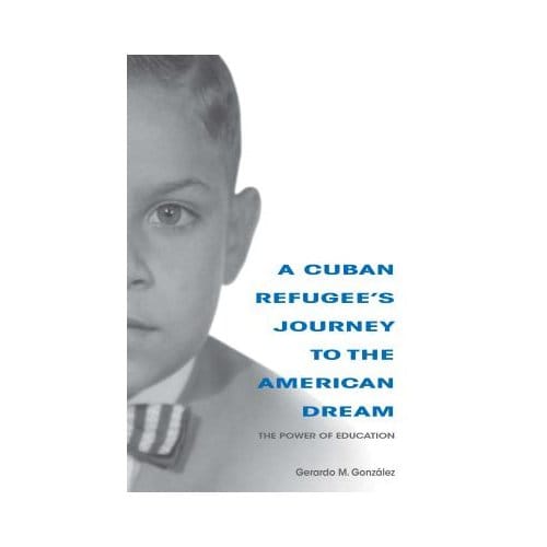 A Cuban Refugee's Journey To The American Dream - Gerardo M. Gonzalez