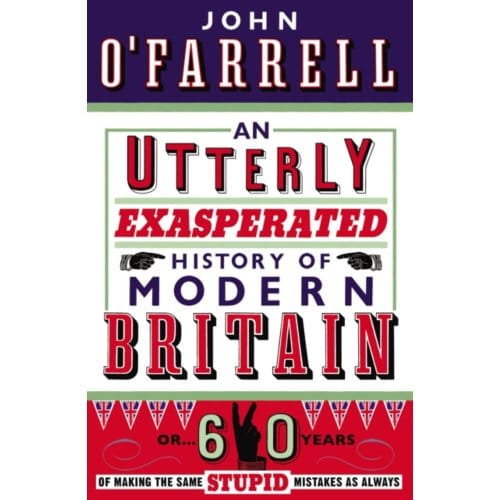 An Utterly Exasperated History Of Modern Britain - John O'Farrell