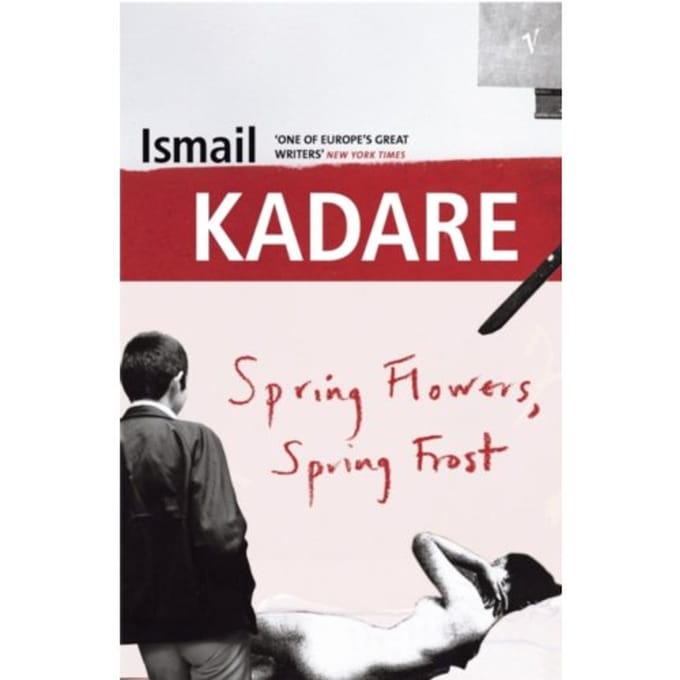 Spring Flowers, Spring Frost - Ismail Kadare