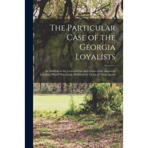 The Particular Case Of The Georgia Loyalists [microform] - Anonymous