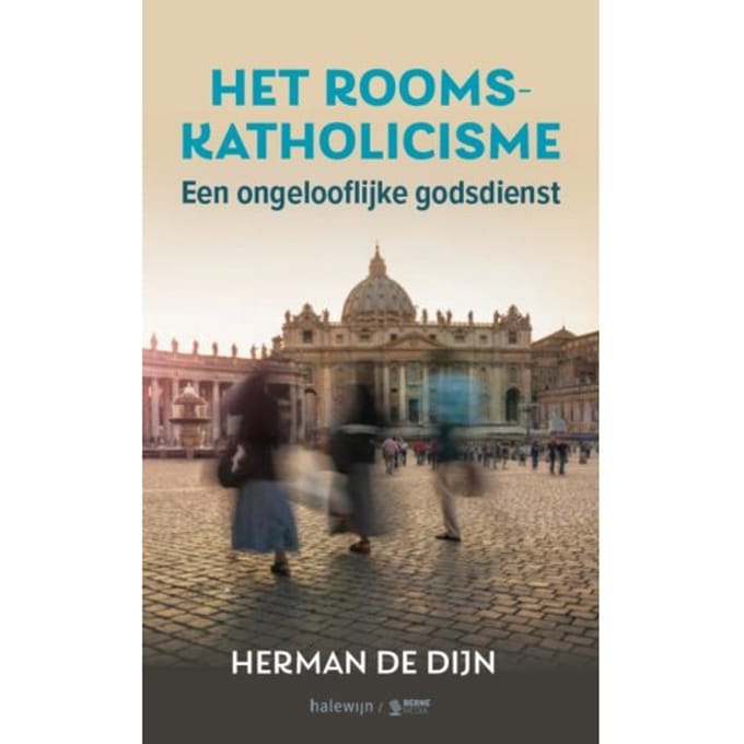 Het Rooms-Katholicisme, Een Ongelooflijke Godsdienst - Herman de Dijn