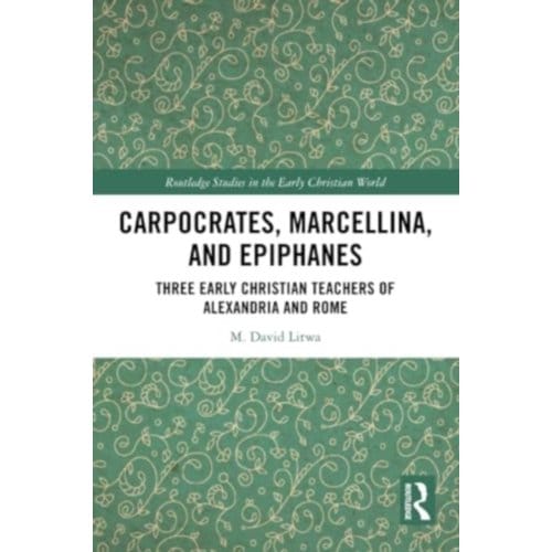 Carpocrates, Marcellina, And Epiphanes - Routledge Studies In The Early Christian World - Litwa, M. David