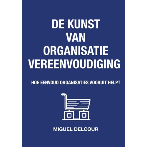 De Kunst Van Organisatievereenvoudiging - Miguel Delcour