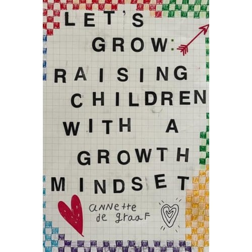Let's Grow: Raising Children With A Growth Mindset - Annette De Graaf
