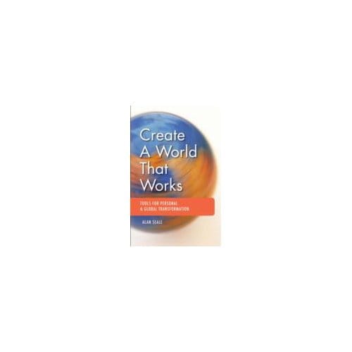 Create a World That Works : Tools for Personal & Global Transformation - Alan Seale