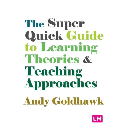 The Super Quick Guide To Learning Theories And Teaching Approaches - Goldhawk, Andy