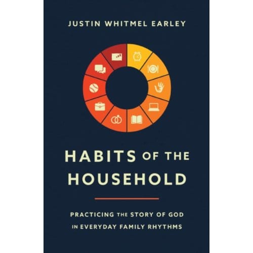 Habits Of The Household - Justin Whitmel Earley