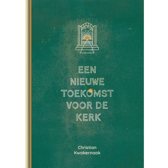 Een Nieuwe Toekomst Voor De Kerk - Christian Kwakernaak