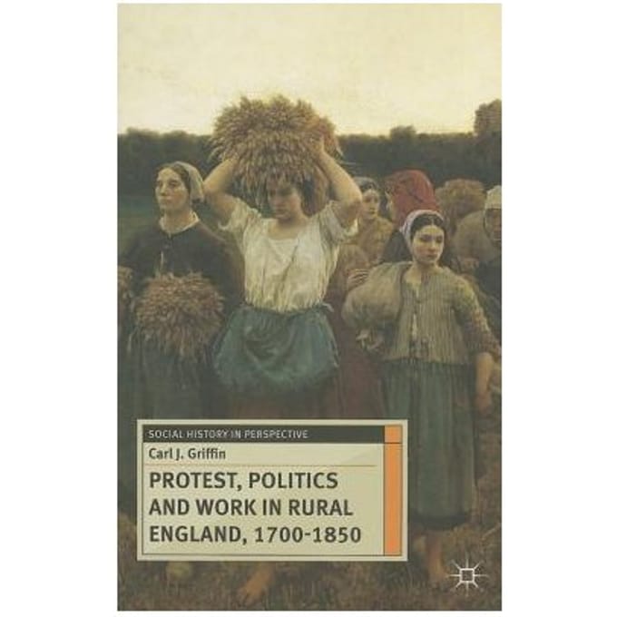 Protest, Politics And Work In Rural England, 1700-1850 - Carl J. Griffin